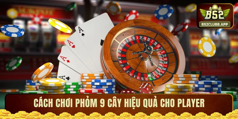 Cách chơi phỏm 9 cây hiệu quả cho player 