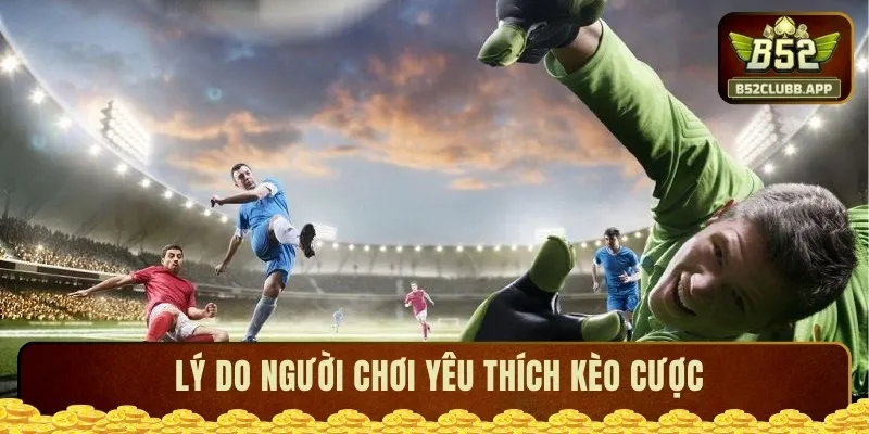 Lý do giúp kèo cược nhận được yêu mến
