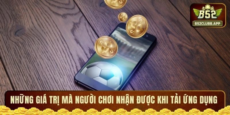 Những giá trị mà người chơi nhận được khi tải ứng dụng Những giá trị mà người chơi nhận được khi tải ứng dụng